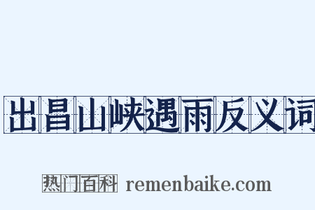 出昌山峡遇雨反义词是什么意思的图片